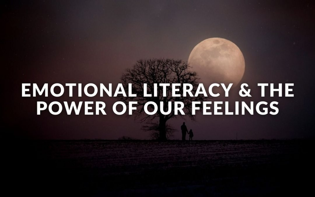 Emotional Literacy & The Power Of Our Feelings