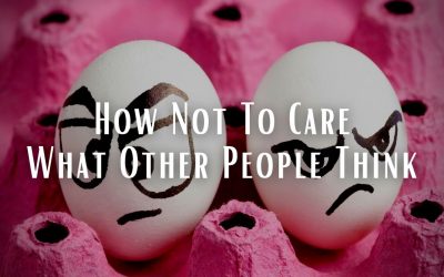How Not To Care What Other People Think, Once And For All