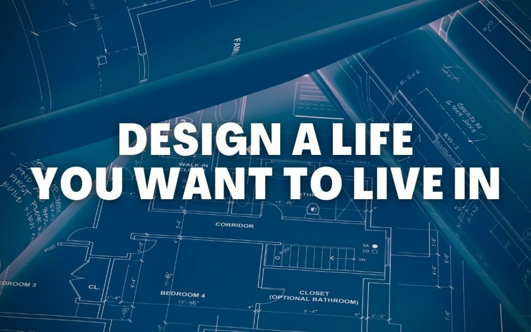 Design A Life You Want To Live In