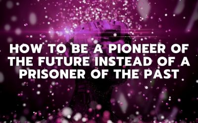 How To Be A Pioneer Of The Future Instead Of A Prisoner Of The Past