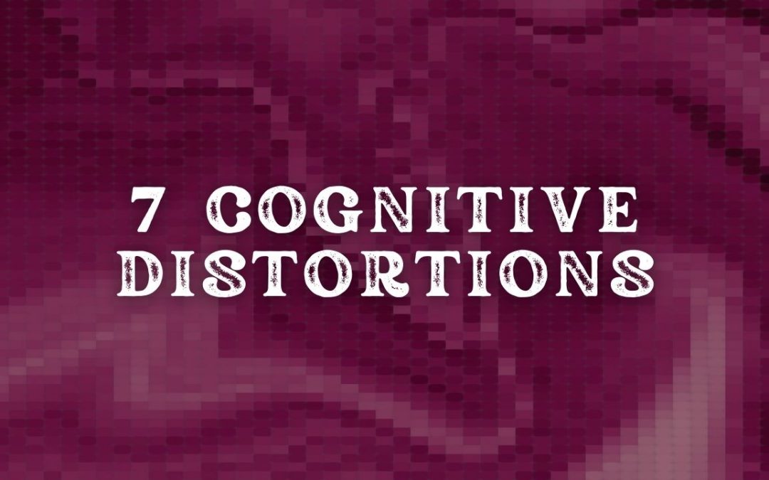 7 Cognitive Distortions: Common Perceptions That Negatively Influence Your Thinking