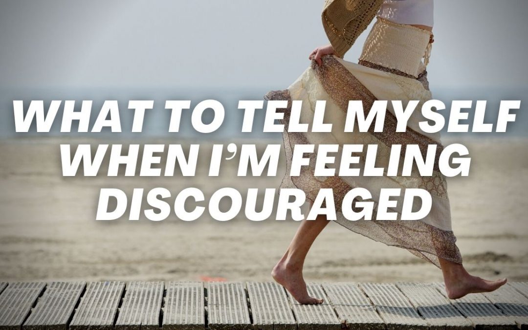 What To Tell Myself When I’m Feeling Discouraged
