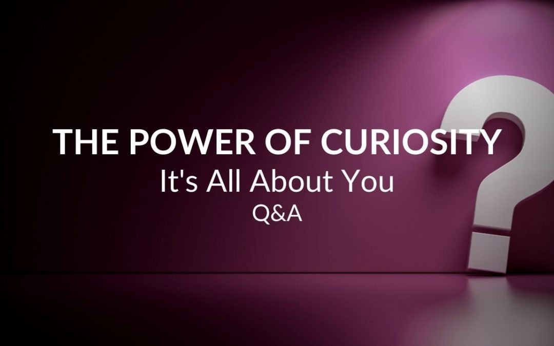 The Power of Curiosity: It’s All About You Q&A