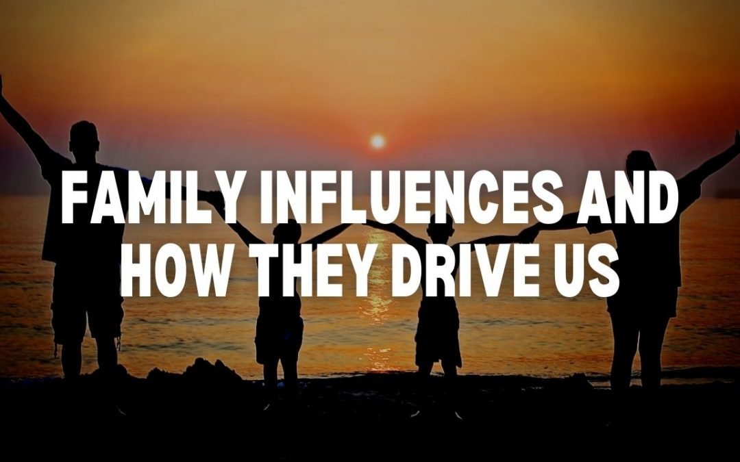 Family Influences and How They Drive Us