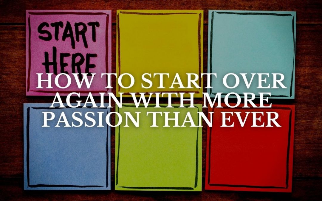 How to Start Over Again with More Passion Than Ever