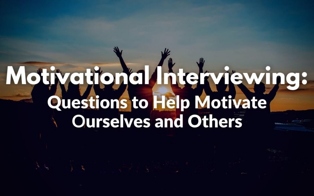 Motivational Interviewing: Questions to Help Motivate Ourselves and Others