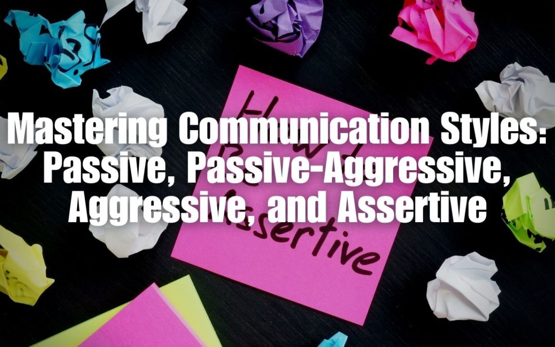 Mastering Communication Styles: Passive, Passive-Aggressive, Aggressive, and Assertive