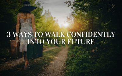 3 Ways to Walk Confidently Into Your Future