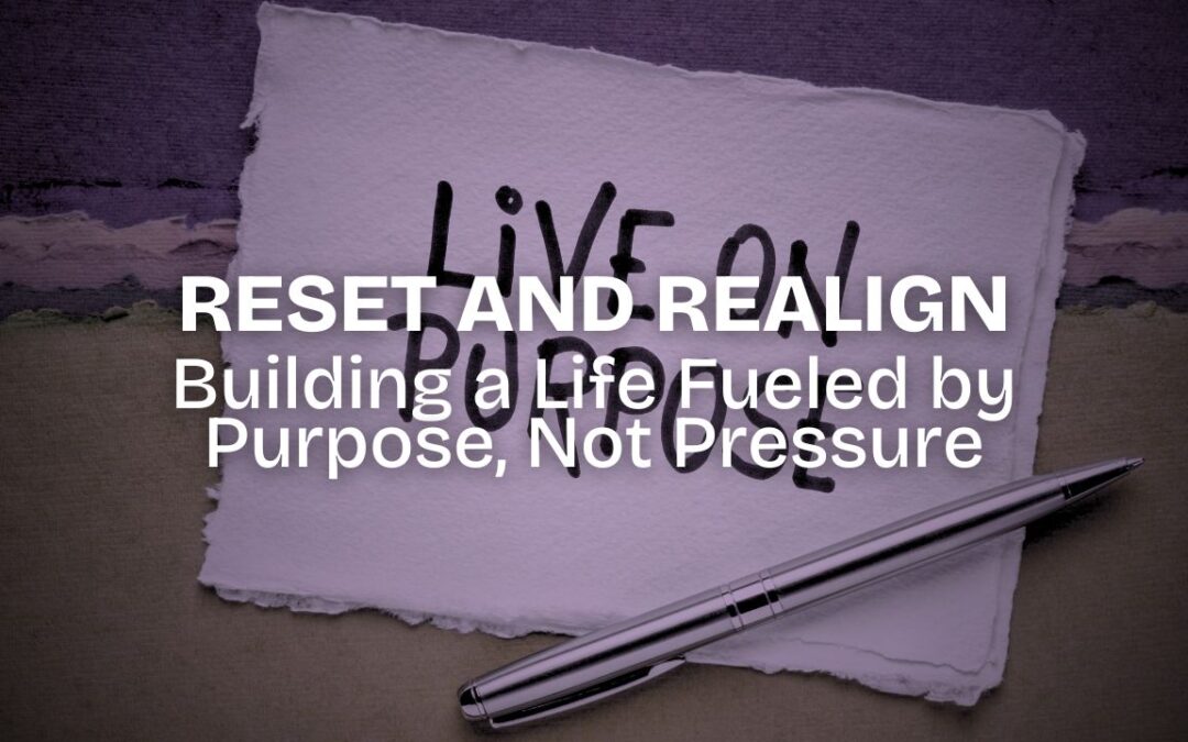 Reset and Realign: Building a Life Fueled by Purpose, Not Pressure