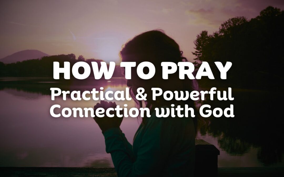 How to Pray: Practical & Powerful Connection with God