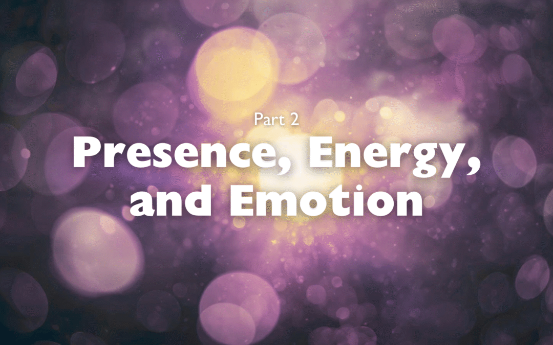 Part 2 – Presence, Energy, and Emotion