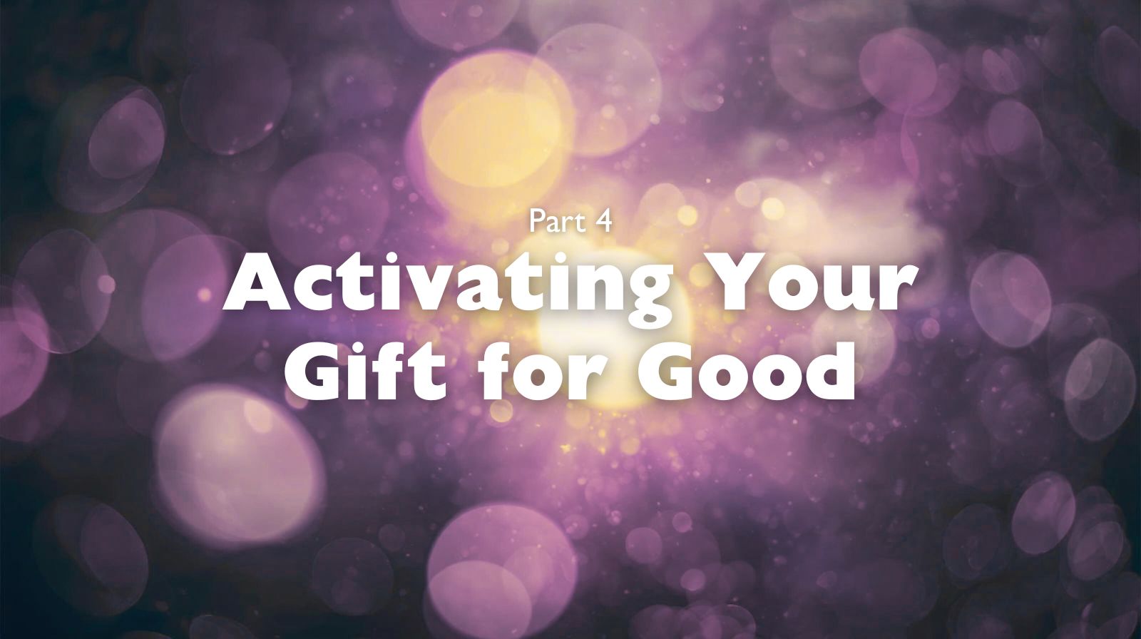 Part 4- Activating Your Gift for Good – Featured Image Part 4- Activating Your Gift for Good - Featured Image