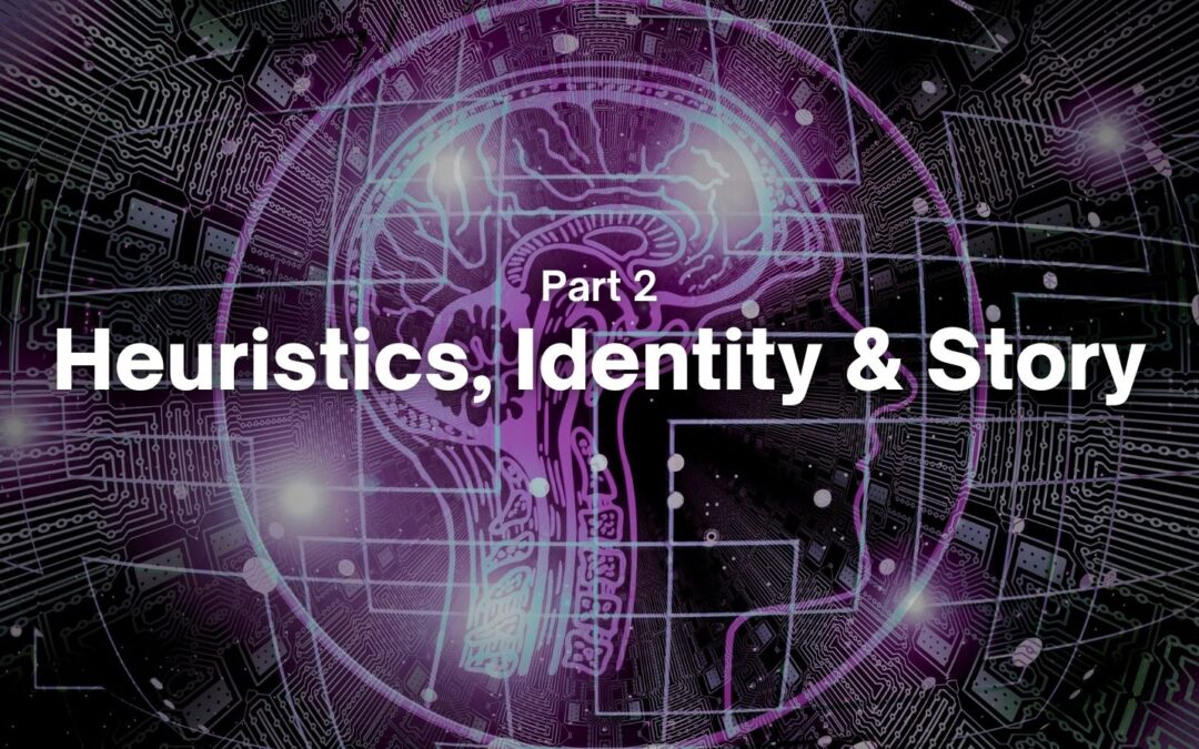 Part 2 – Heuristics, Identity & Story
