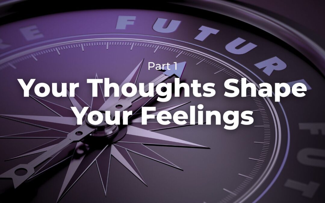 Part 1 – Your Thoughts Shape Your Feelings