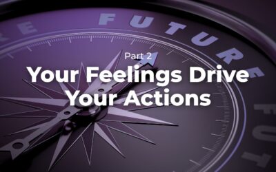 Part 2 – Your Feelings Drive Your Actions