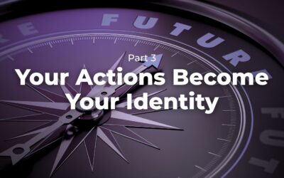 Part 3 – Your Actions Become Your Identity