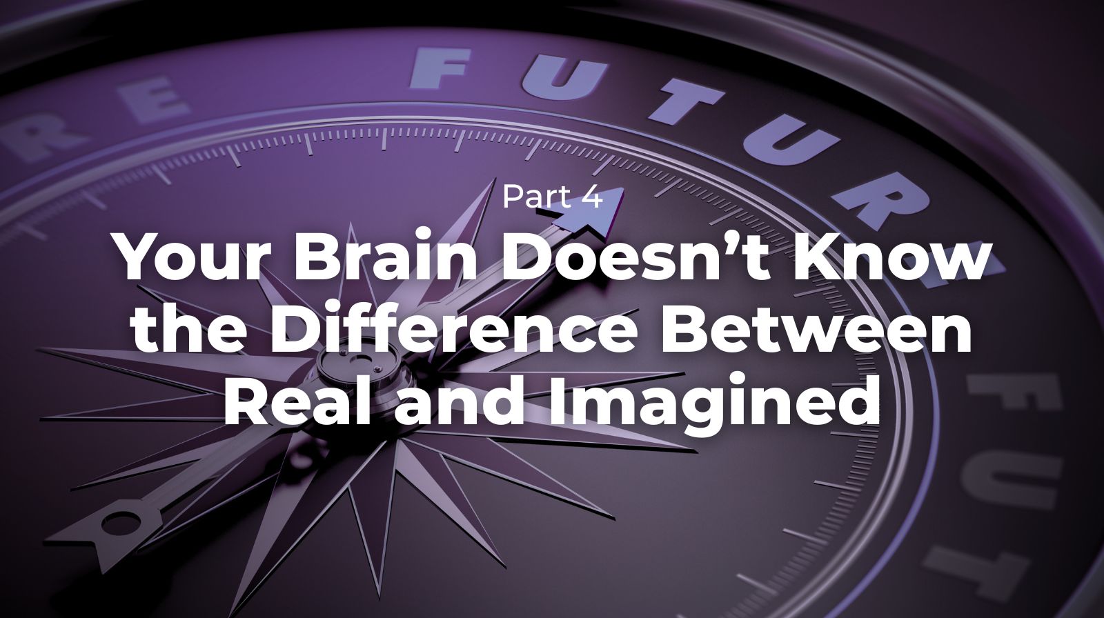 Change the Data, Change Your Future - Part 4 - Your Brain Doesn’t Know the Difference Between Real and Imagined - Featured Image