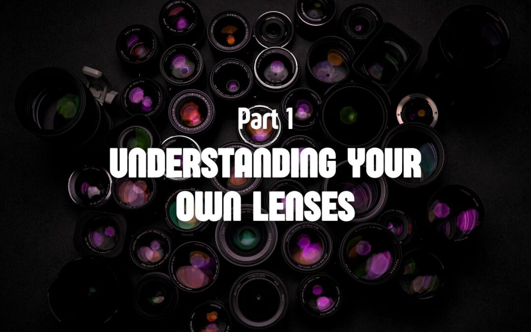 Part 1: Understanding Your Own Lenses