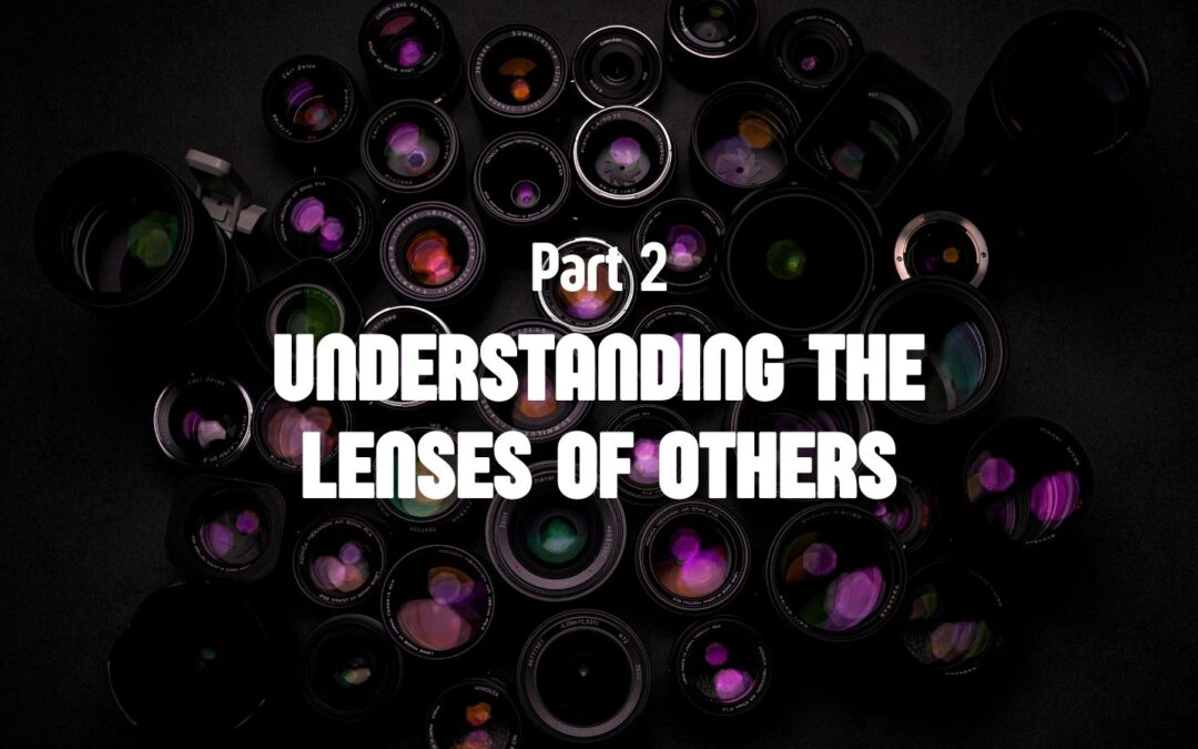 Part 2 – Understanding the Lenses of Others