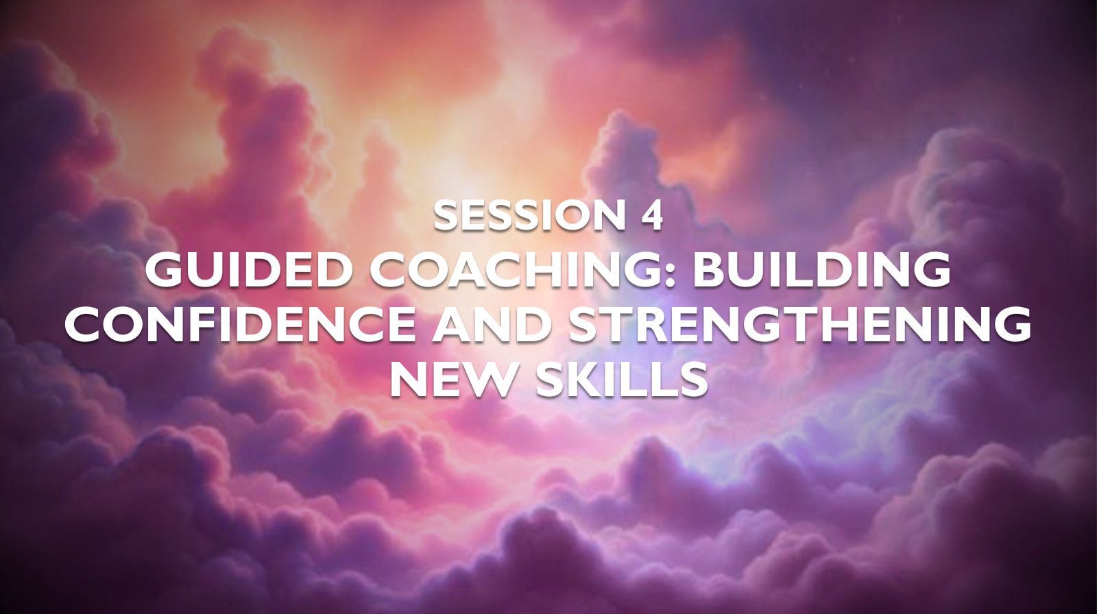 Session 4 — Guided Coaching Building Confidence and Strengthening New Skills- Featured Image