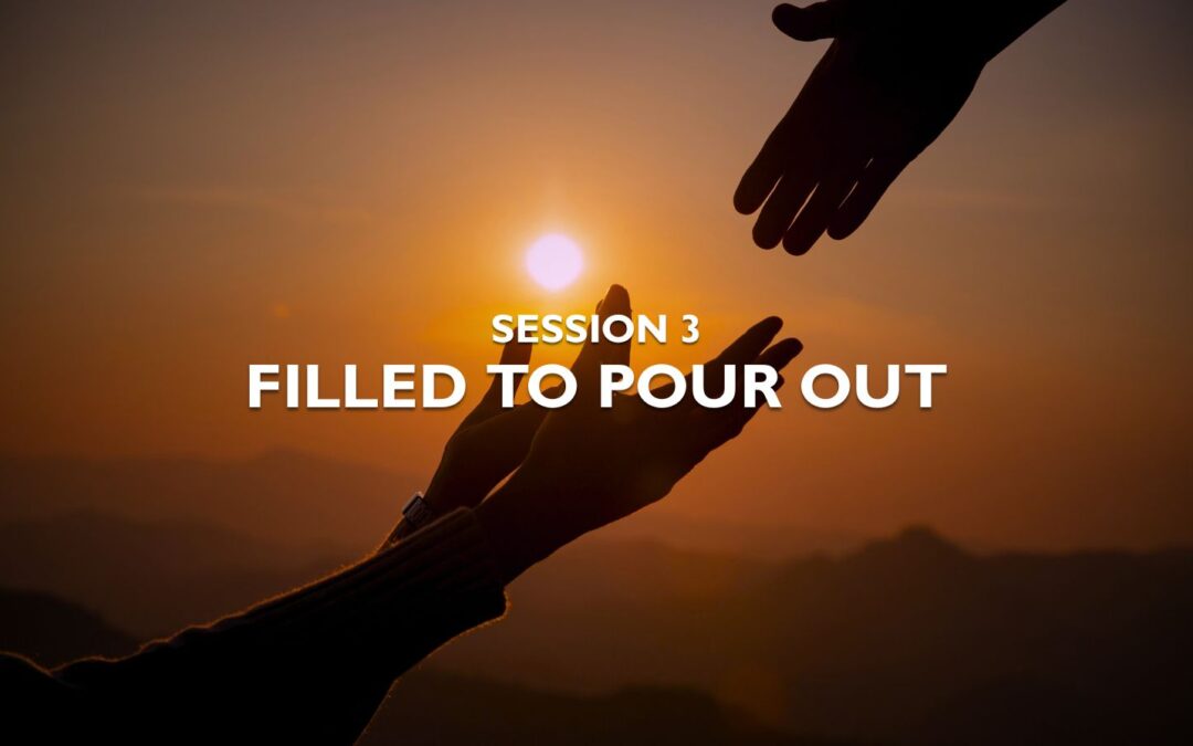 Session 3 – Filled to Pour Out