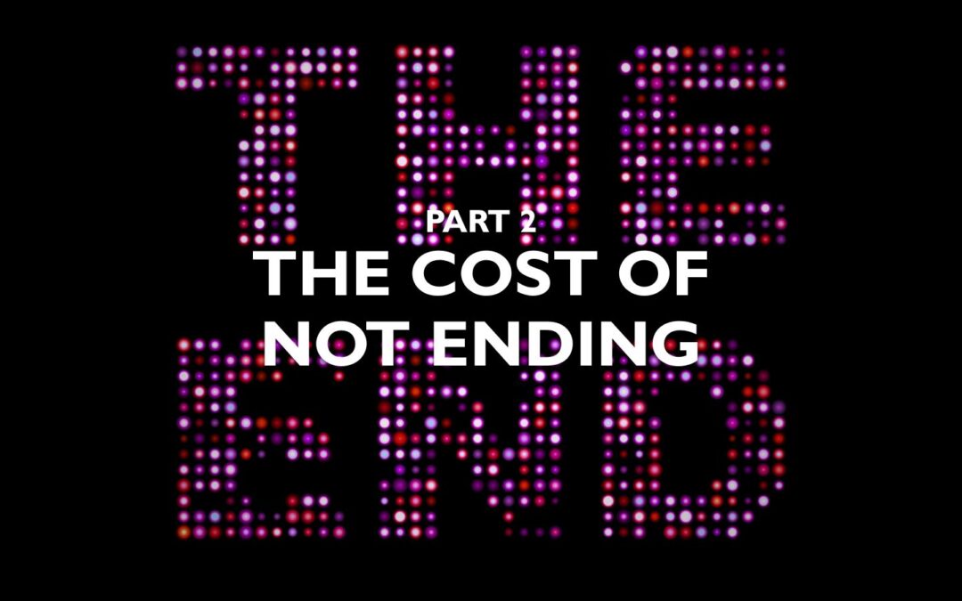 Part 2 – The Cost of Not Ending